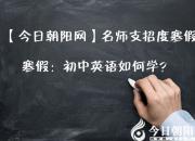 【名師支招度寒假】寒假：初中英語(yǔ)如何學(xué)？