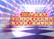 2024甲辰龍年今日朝陽網(wǎng)文化信使代表為大家獻(xiàn)上最誠摯的祝福