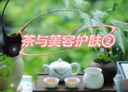 【茶和天下·韻起朝陽】茶與美容護(hù)膚（二）