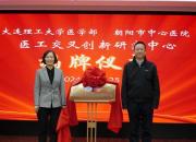 醫(yī)工融合啟新程 協(xié)同發(fā)展創(chuàng)未來——大連理工大學醫(yī)學部與朝陽市中心醫(yī)院舉行醫(yī)工交叉創(chuàng)新研究中心揭牌儀式