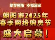 好消息！為期一個月的朝陽市2025年春季網(wǎng)絡(luò)購房節(jié)盛大啟幕！