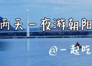 @全省廣大專升本考生：兩天一夜游朝陽攻略來啦！